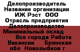 Делопроизводитель › Название организации ­ ИЖ-Рэст, ООО › Отрасль предприятия ­ Делопроизводство › Минимальный оклад ­ 15 000 - Все города Работа » Вакансии   . Брянская обл.,Новозыбков г.